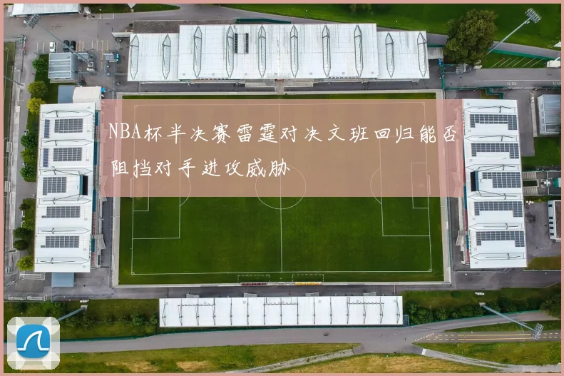 NBA杯半决赛雷霆对决文班回归能否阻挡对手进攻威胁
