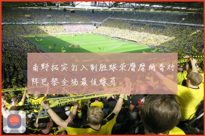 南野拓实打入制胜球荣膺摩纳哥对阵巴黎全场最佳球员