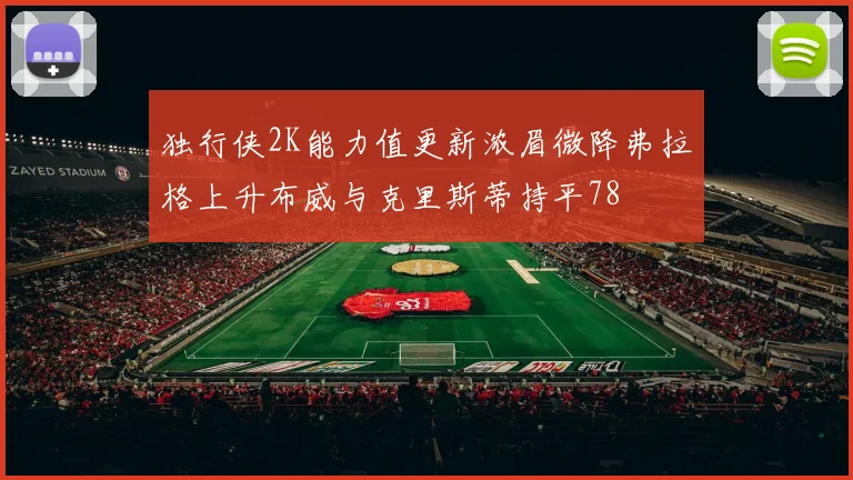 独行侠2K能力值更新浓眉微降弗拉格上升布威与克里斯蒂持平78