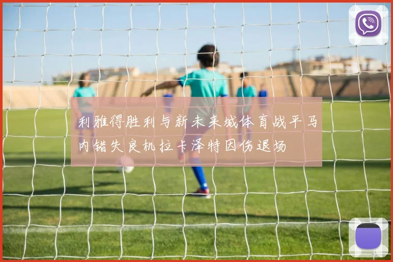 利雅得胜利与新未来城体育战平马内错失良机拉卡泽特因伤退场