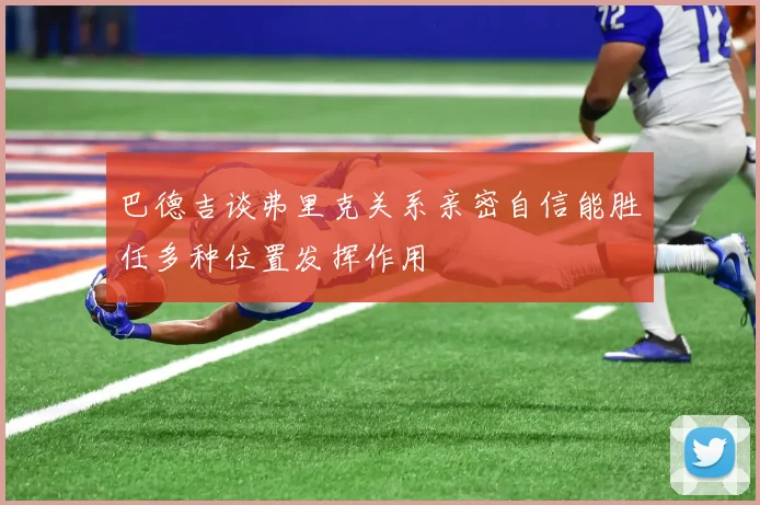 巴德吉谈弗里克关系亲密自信能胜任多种位置发挥作用