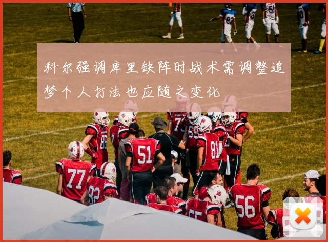 科尔强调库里缺阵时战术需调整追梦个人打法也应随之变化