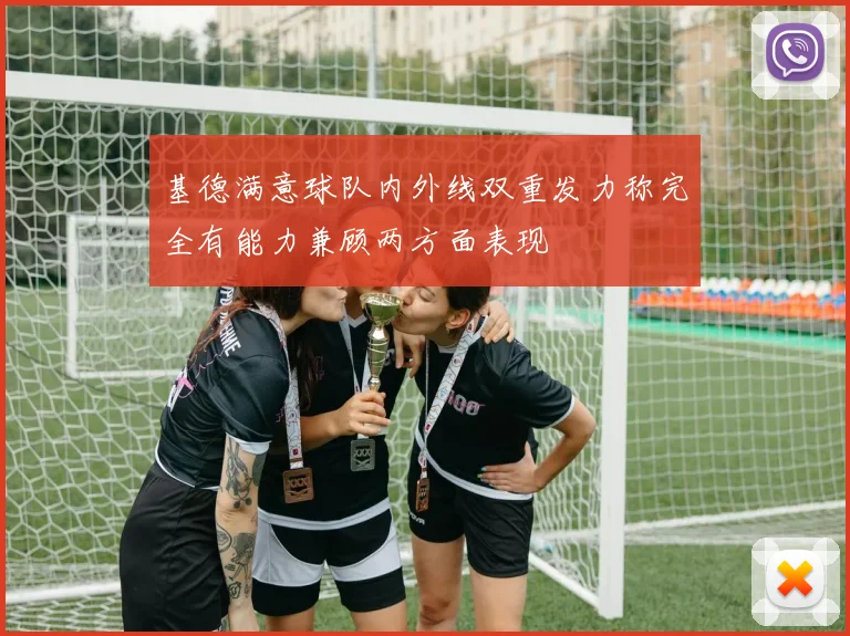 基德满意球队内外线双重发力称完全有能力兼顾两方面表现