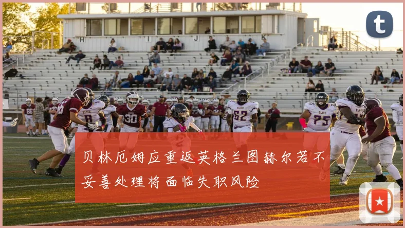 贝林厄姆应重返英格兰图赫尔若不妥善处理将面临失职风险