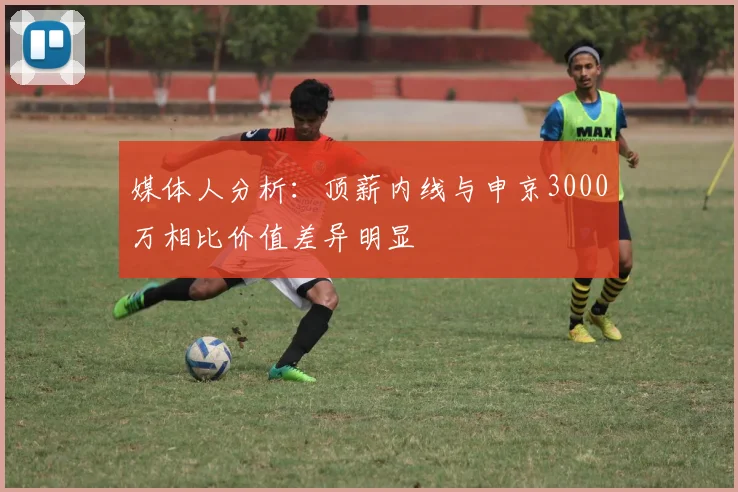 媒体人分析：顶薪内线与申京3000万相比价值差异明显