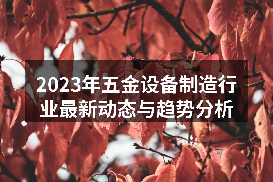2023年五金设备制造行业最新动态与趋势