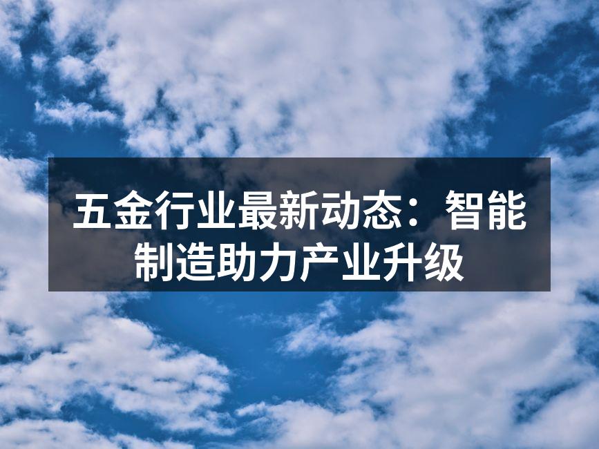 五金行业最新动态：智能制造助力产业升级